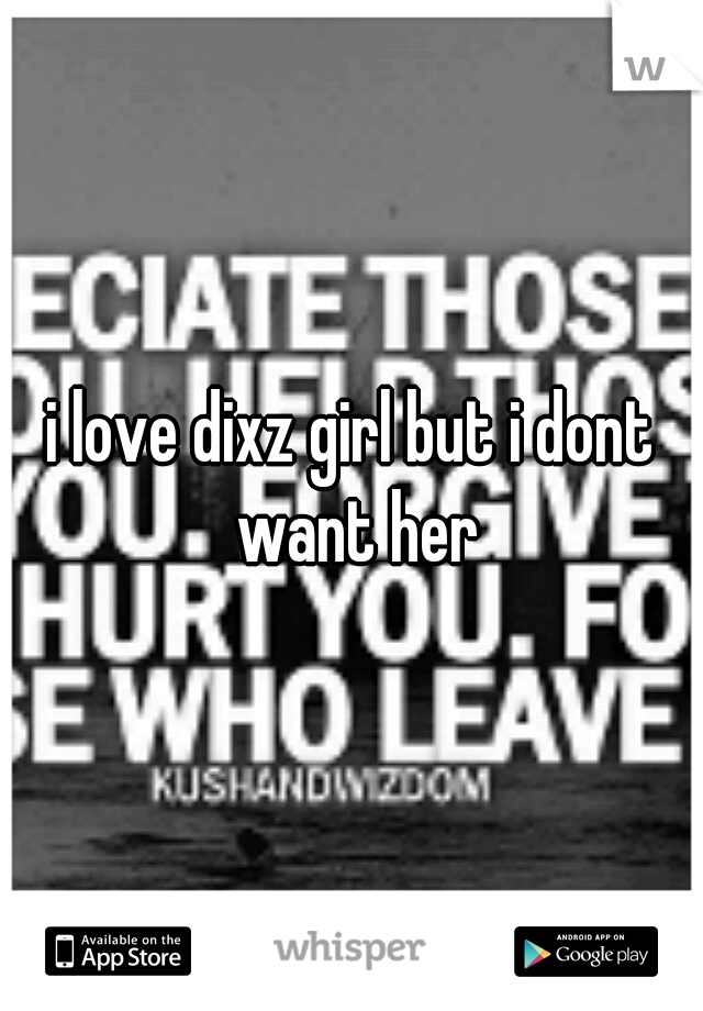i love dixz girl but i dont want her