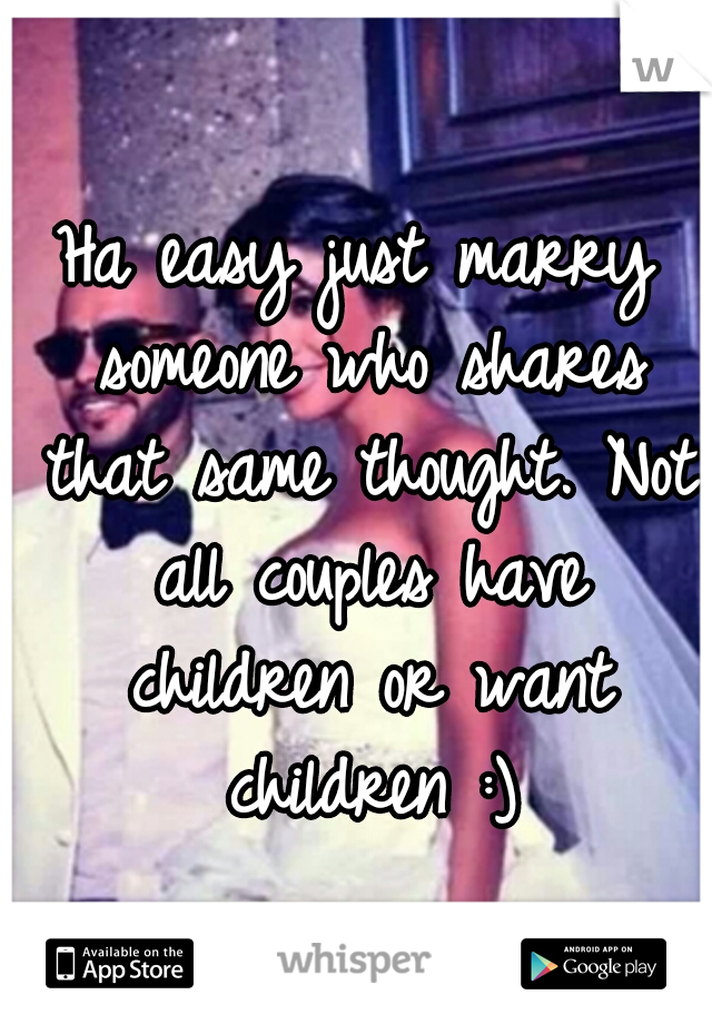 Ha easy just marry someone who shares that same thought. Not all couples have children or want children :)