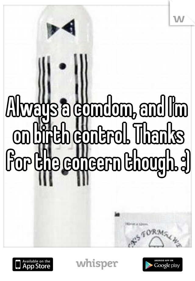 Always a comdom, and I'm on birth control. Thanks for the concern though. :)