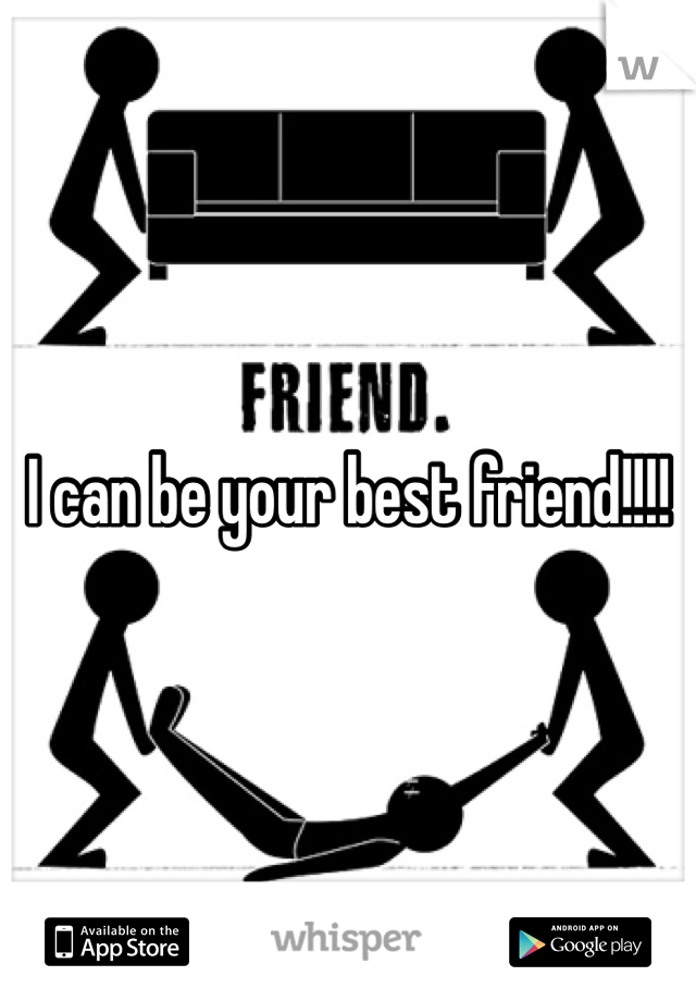 I can be your best friend!!!!