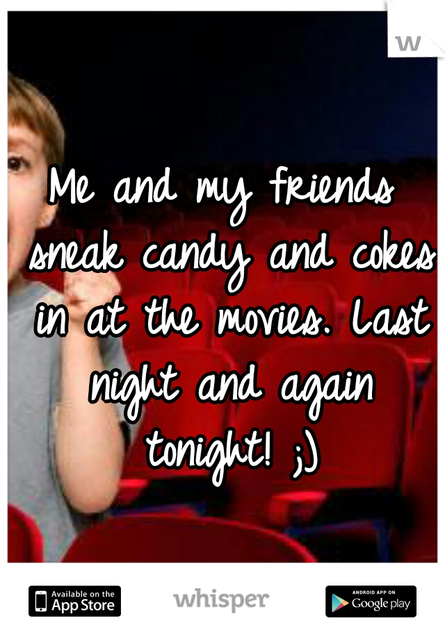 Me and my friends sneak candy and cokes in at the movies. Last night and again tonight! ;)