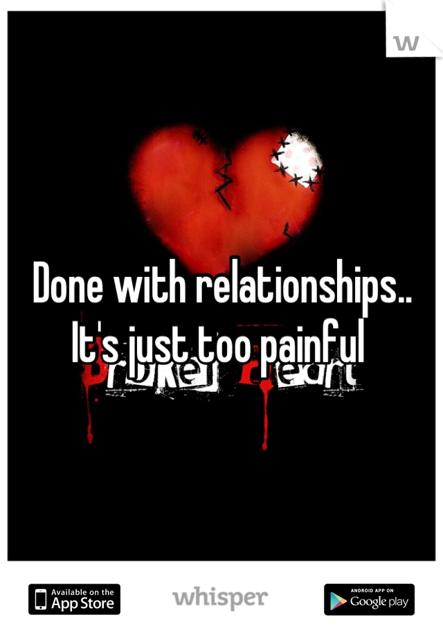 Done with relationships.. It's just too painful 