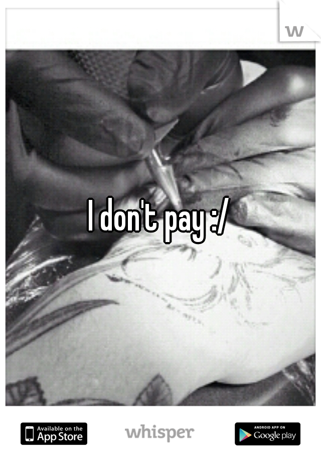 I don't pay :/