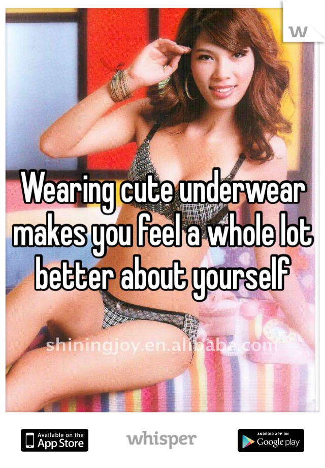 Wearing cute underwear makes you feel a whole lot better about yourself