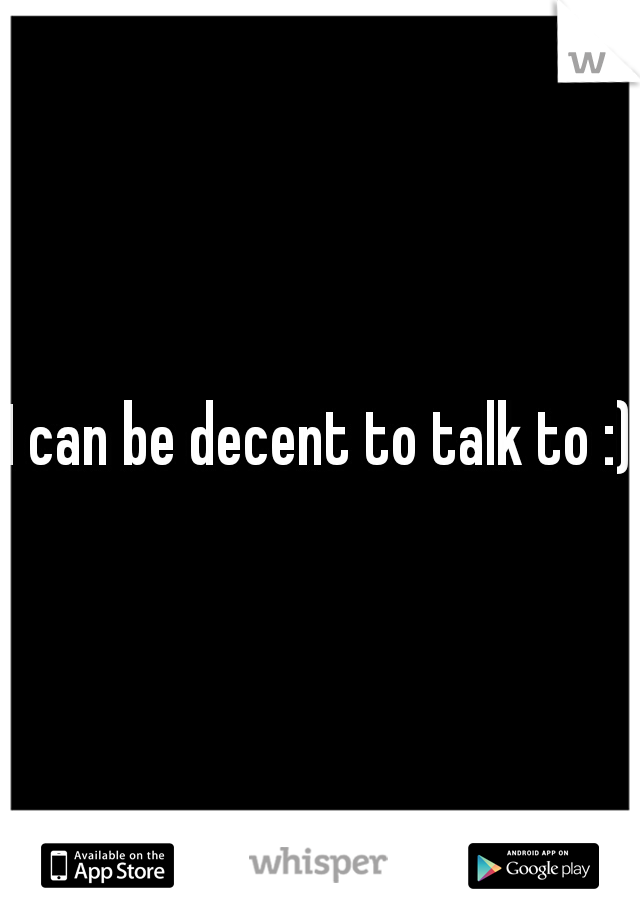 I can be decent to talk to :)