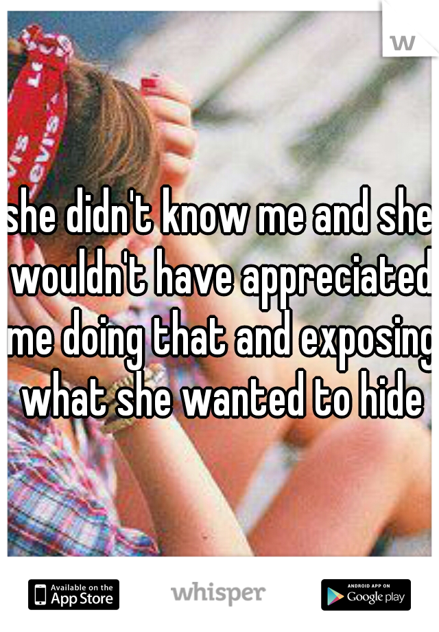 she didn't know me and she wouldn't have appreciated me doing that and exposing what she wanted to hide