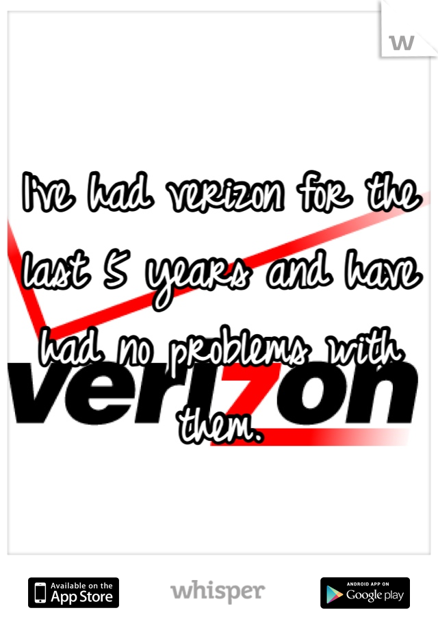 I've had verizon for the last 5 years and have had no problems with them. 