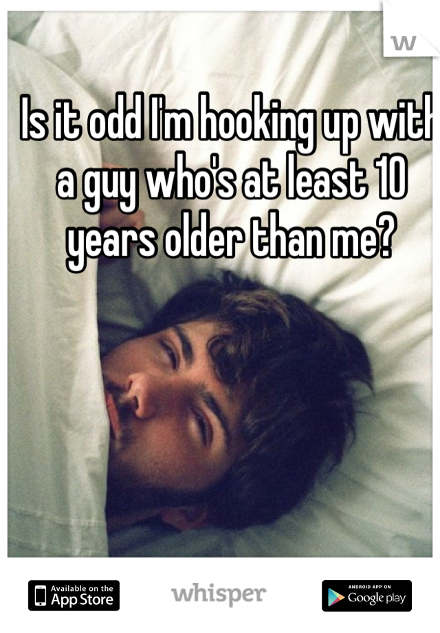 Is it odd I'm hooking up with a guy who's at least 10 years older than me? 