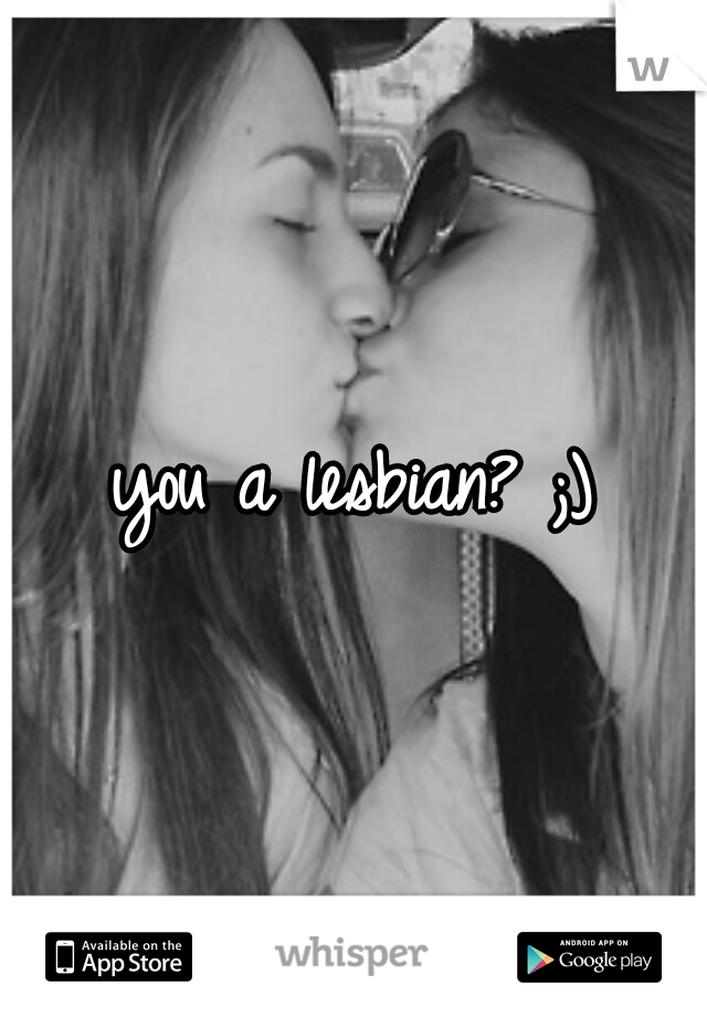 you a lesbian? ;)
