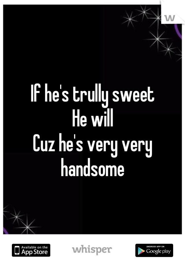 If he's trully sweet 
He will
Cuz he's very very handsome