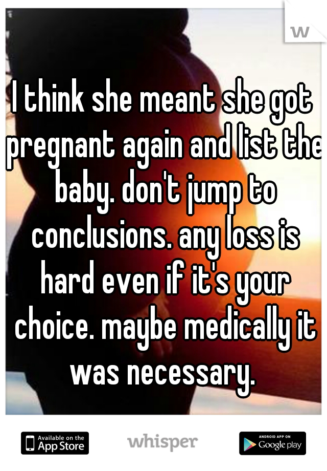 I think she meant she got pregnant again and list the baby. don't jump to conclusions. any loss is hard even if it's your choice. maybe medically it was necessary. 
