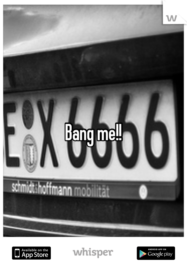 Bang me!!