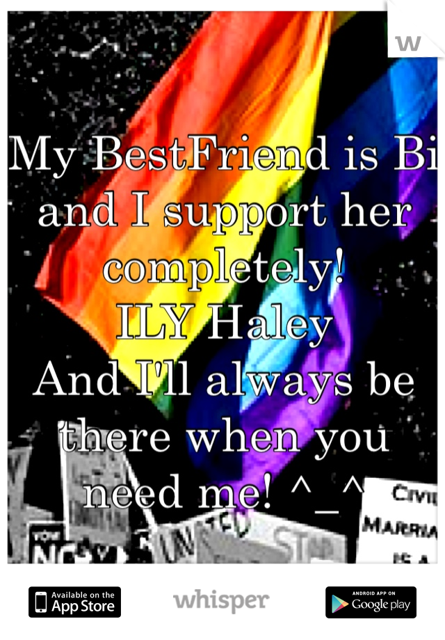 My BestFriend is Bi and I support her completely! 
ILY Haley
And I'll always be there when you need me! ^_^