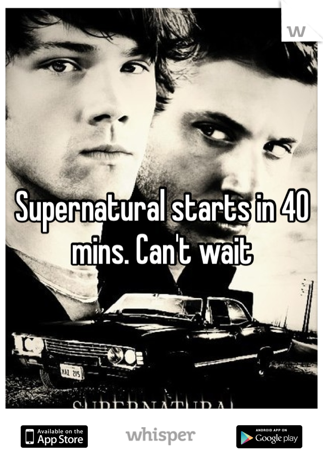 Supernatural starts in 40 mins. Can't wait 