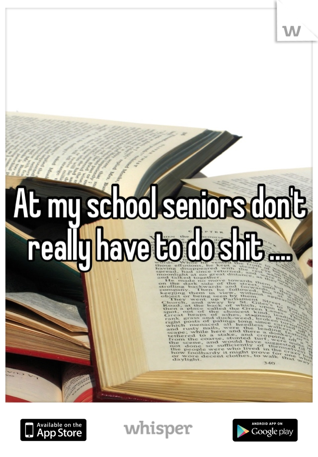 At my school seniors don't really have to do shit .... 
