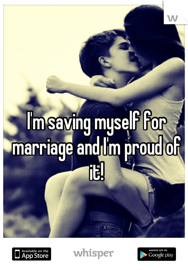 I'm saving myself for marriage and I'm proud of it!