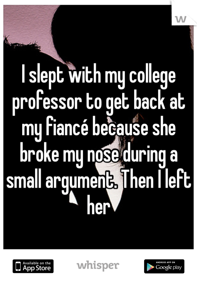 I slept with my college professor to get back at my fiancé because she broke my nose during a small argument. Then I left her