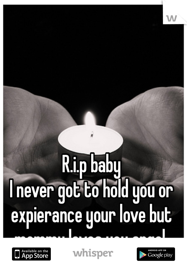 R.i.p baby
I never got to hold you or expierance your love but mommy loves you angel. 
