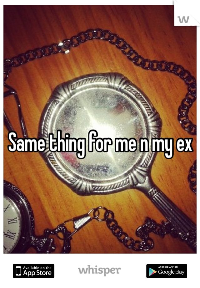 Same thing for me n my ex