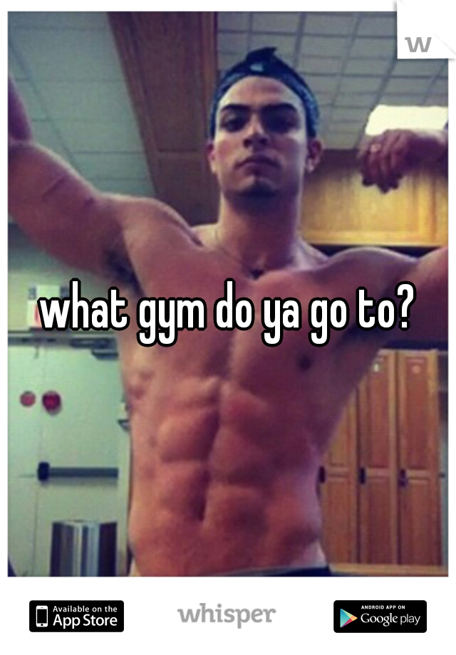 what gym do ya go to?