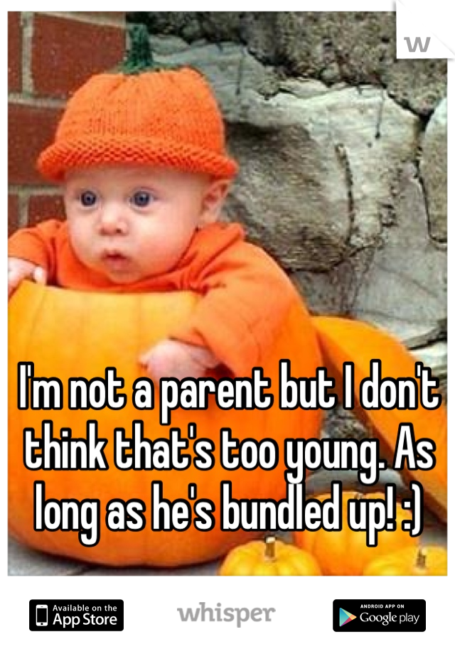 I'm not a parent but I don't think that's too young. As long as he's bundled up! :)