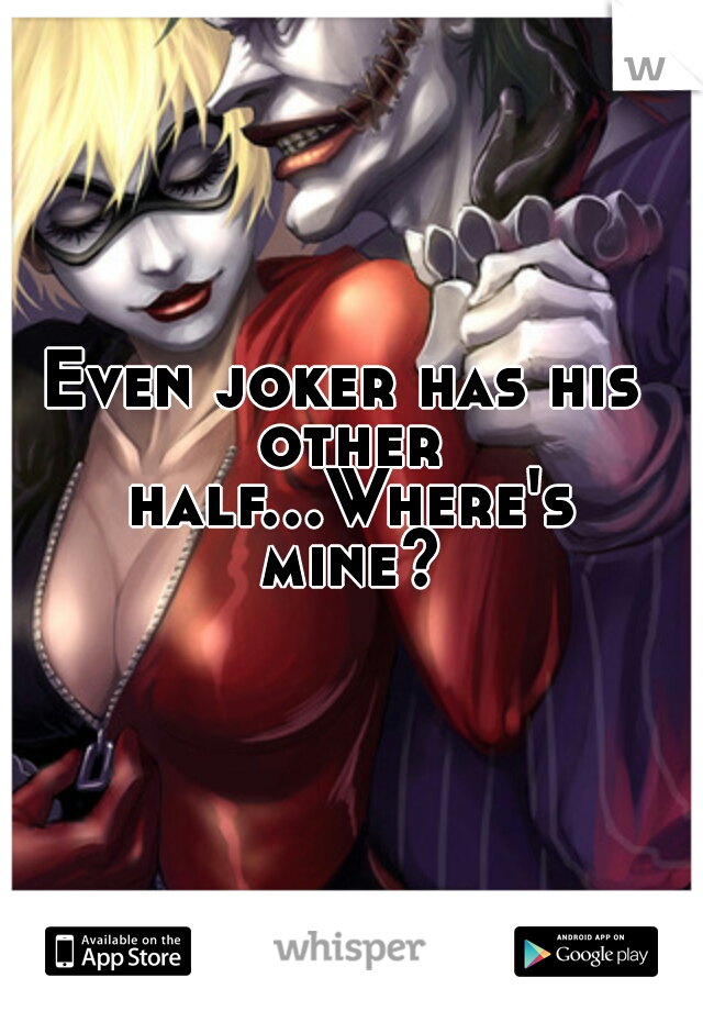 Even joker has his other half...Where's mine?
