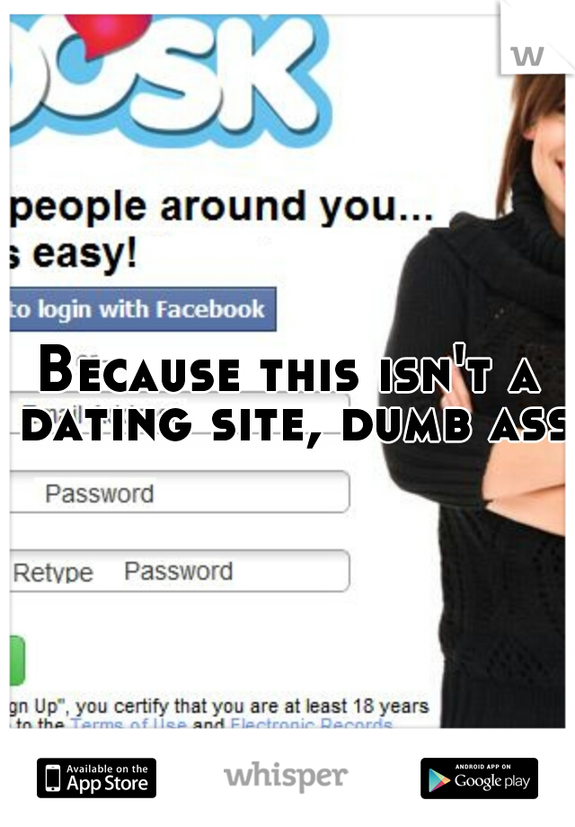 Because this isn't a dating site, dumb ass