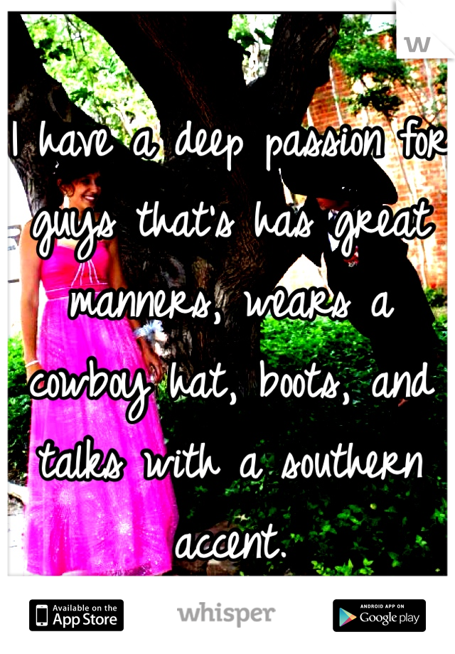 I have a deep passion for guys that's has great manners, wears a cowboy hat, boots, and talks with a southern accent. 
