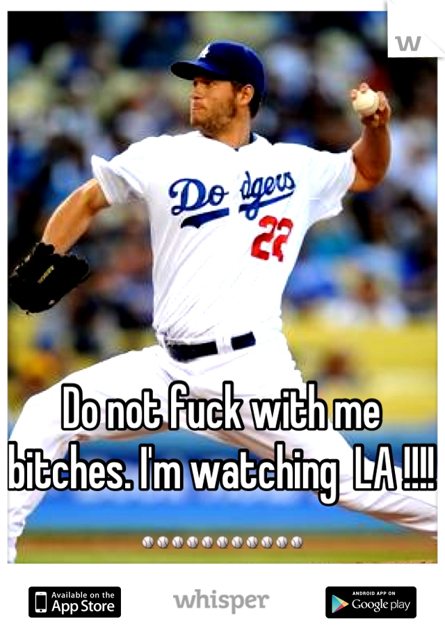 Do not fuck with me bitches. I'm watching  LA !!!! ⚾⚾⚾⚾⚾⚾⚾⚾⚾⚾⚾