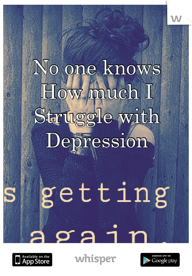 No one knows
How much I
Struggle with
Depression