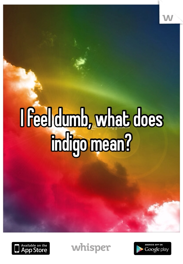 I feel dumb, what does indigo mean?