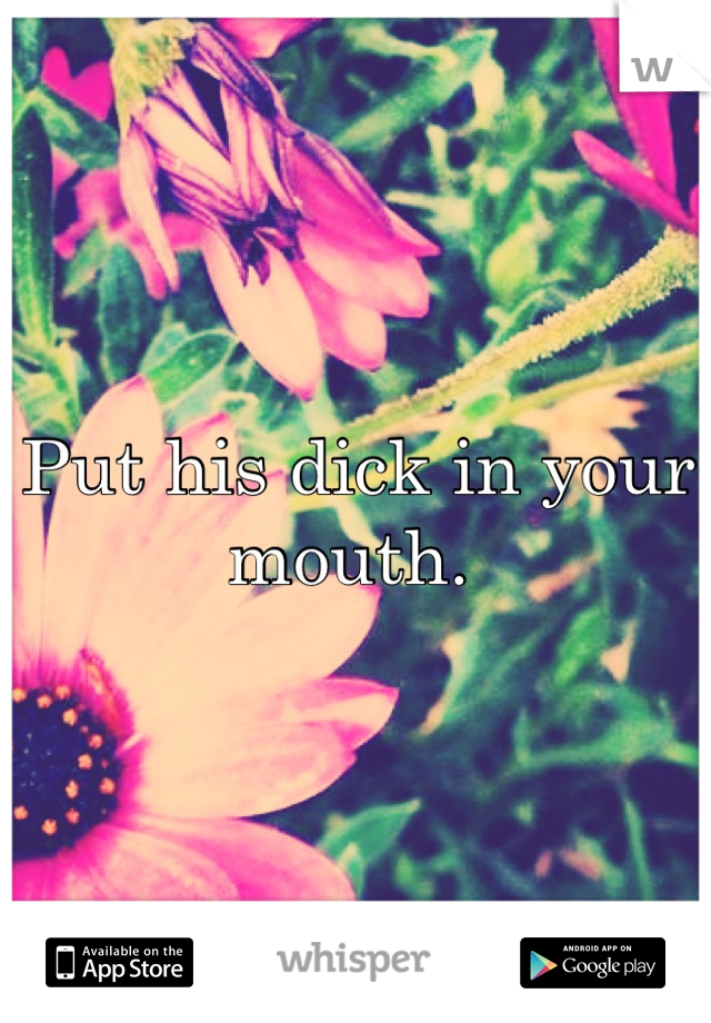 Put his dick in your mouth. 