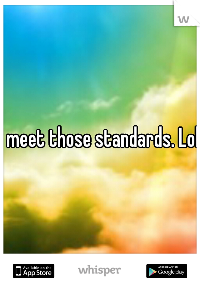 I meet those standards. Lol