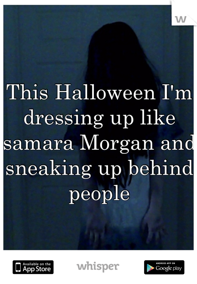 This Halloween I'm dressing up like samara Morgan and sneaking up behind people