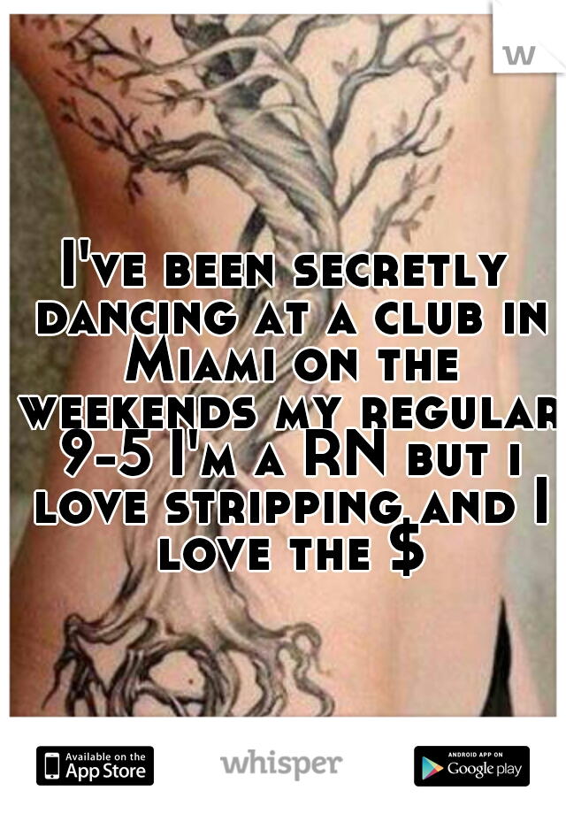 I've been secretly dancing at a club in Miami on the weekends my regular 9-5 I'm a RN but i love stripping and I love the $