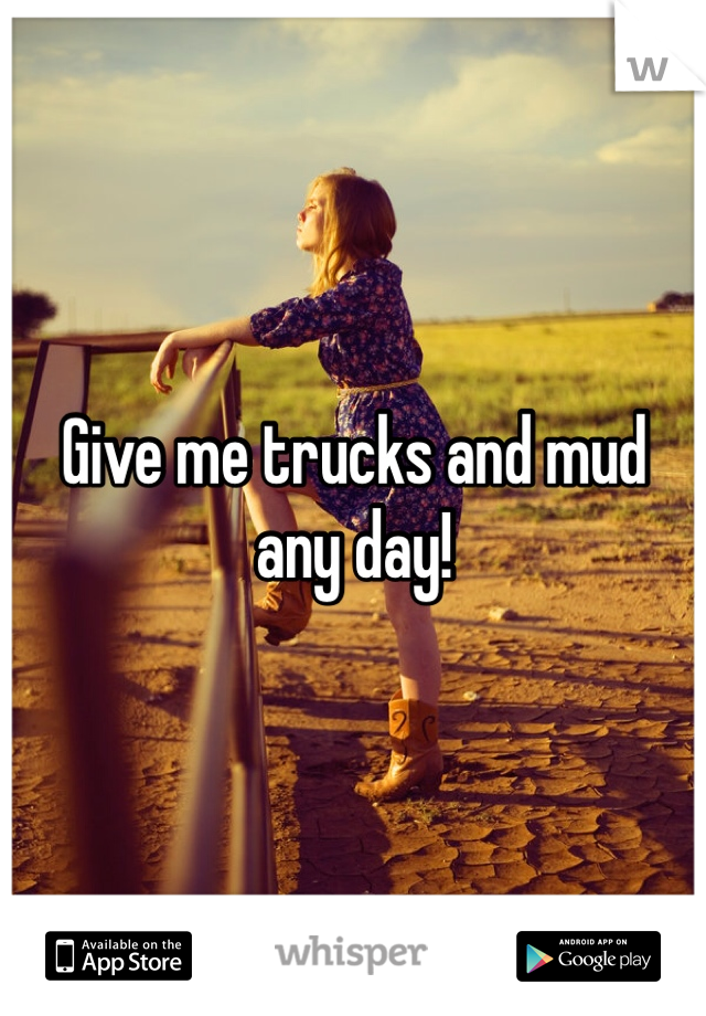 Give me trucks and mud any day! 