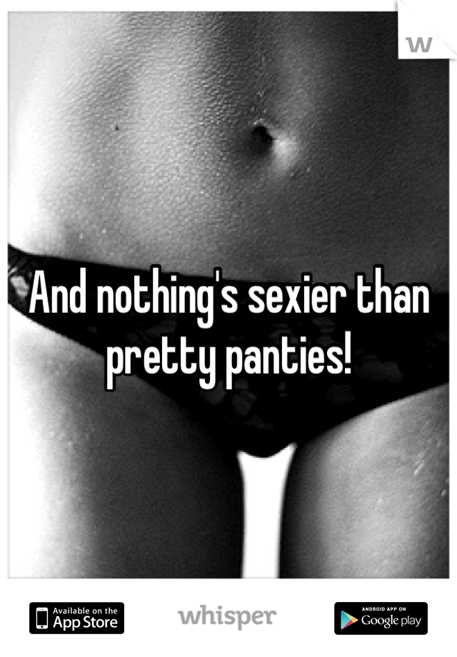 And nothing's sexier than pretty panties!