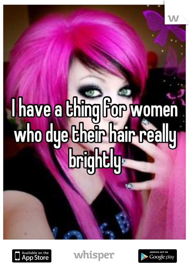 I have a thing for women who dye their hair really brightly