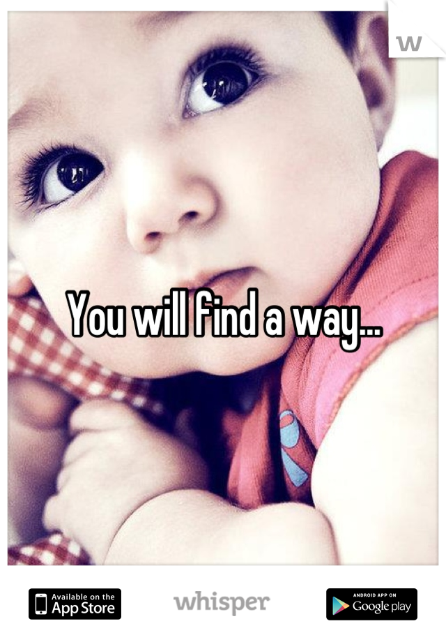 You will find a way...