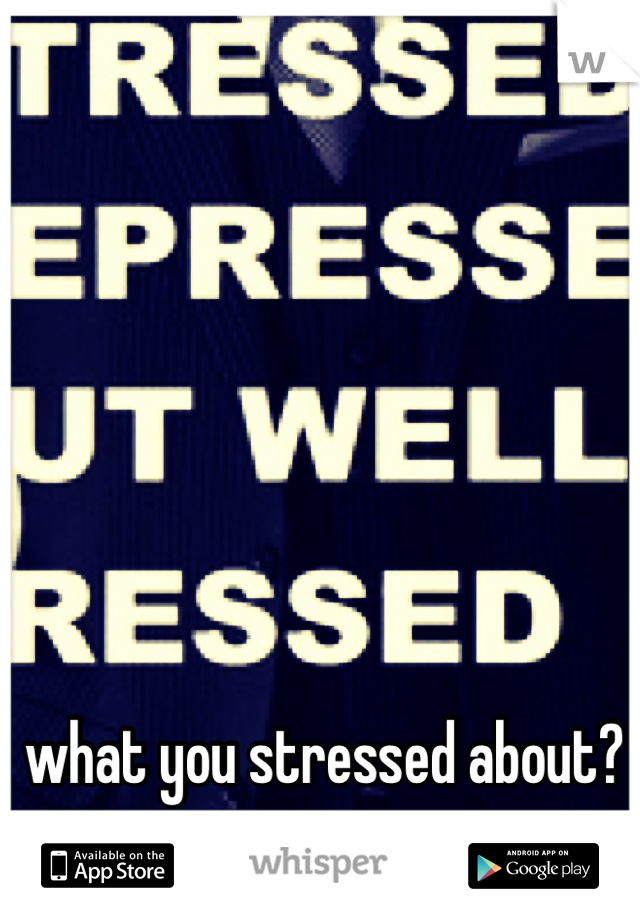 what you stressed about?