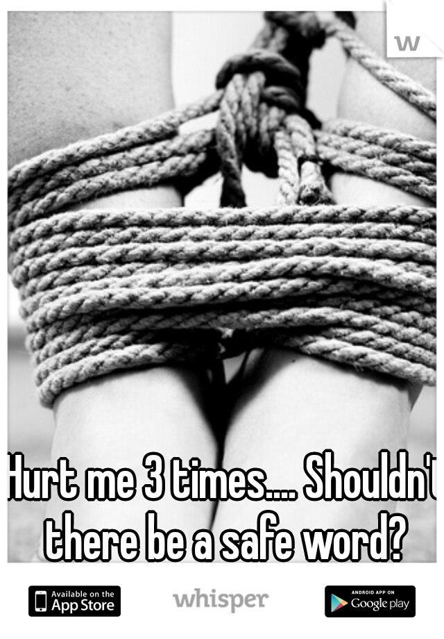 Hurt me 3 times.... Shouldn't there be a safe word? 