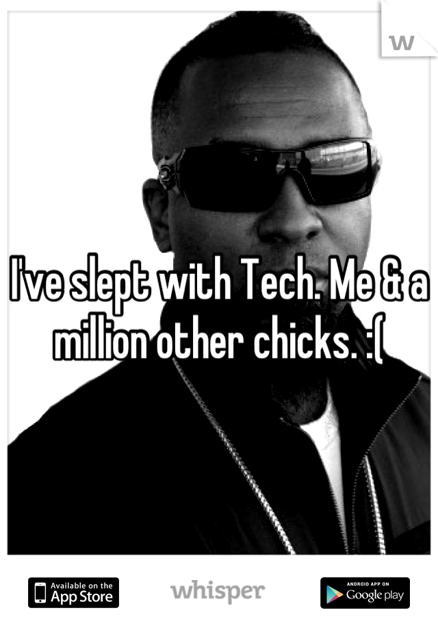 I've slept with Tech. Me & a million other chicks. :(