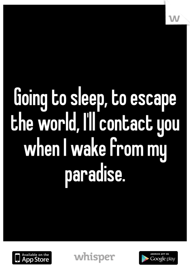 Going to sleep, to escape the world, I'll contact you when I wake from my paradise.