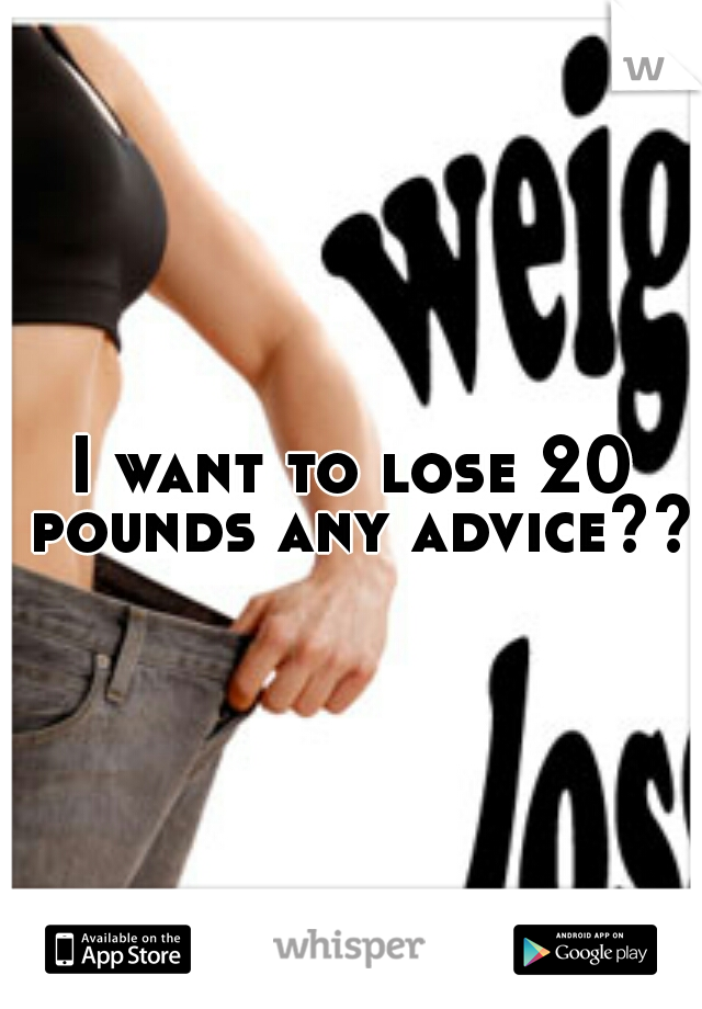 I want to lose 20 pounds any advice?? 