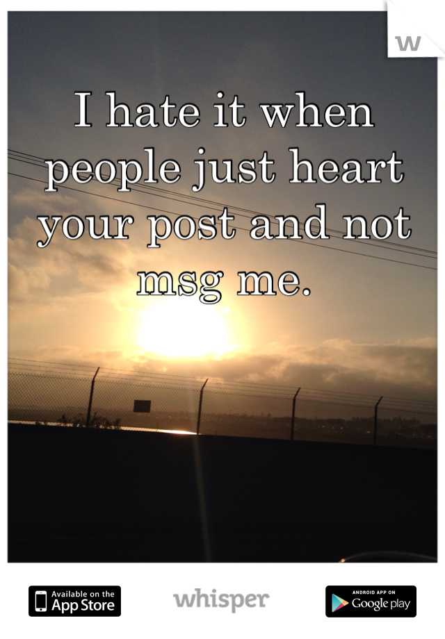 I hate it when people just heart your post and not msg me. 