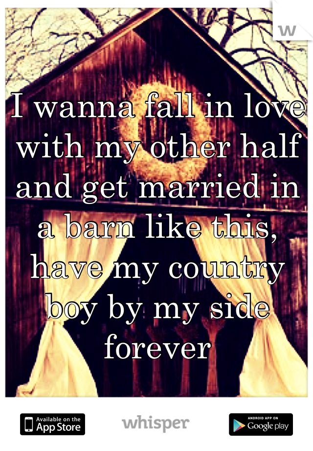 I wanna fall in love with my other half and get married in a barn like this, have my country boy by my side forever