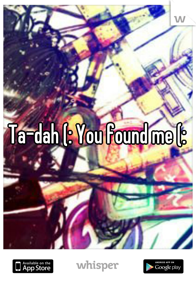 Ta-dah (: You found me (: