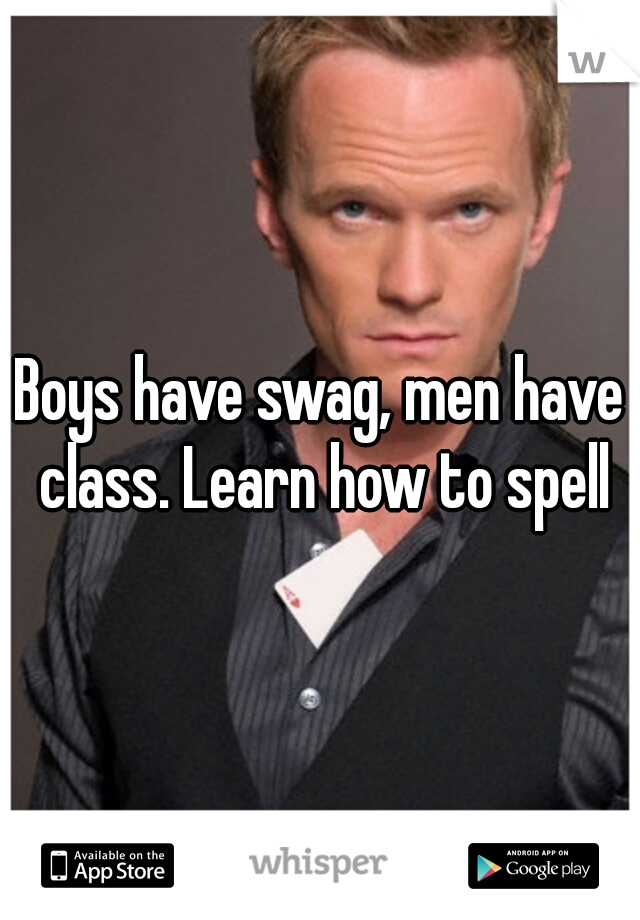 Boys have swag, men have class. Learn how to spell