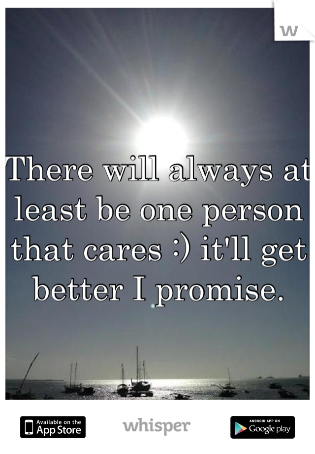 There will always at least be one person that cares :) it'll get better I promise. 