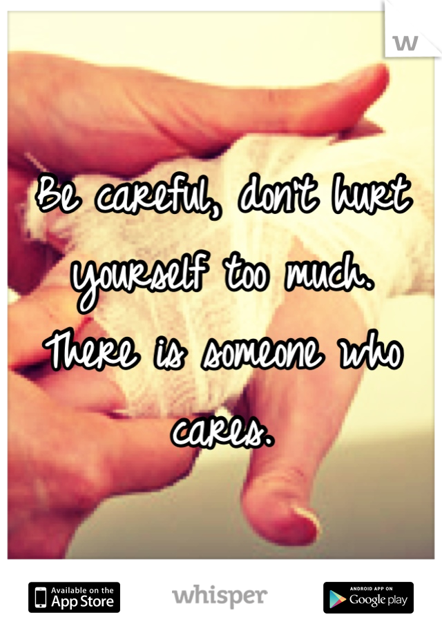 Be careful, don't hurt yourself too much.
There is someone who cares.